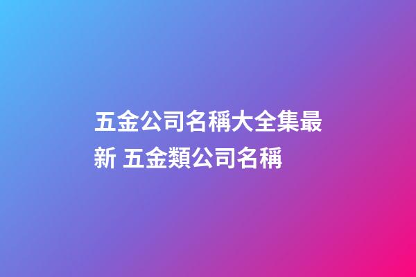 五金公司名稱大全集最新 五金類公司名稱-第1張-公司起名-玄機派